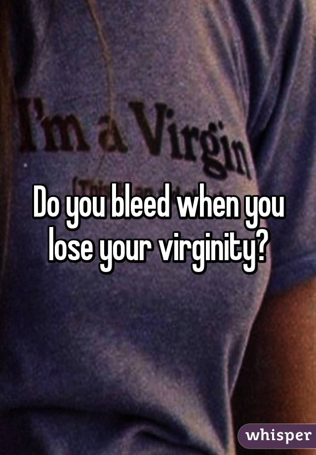 Bleed when they lose their virginity